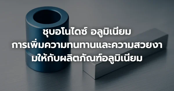 ชุบอโนไดซ์ อลูมิเนียม: การเพิ่มความทนทานและความสวยงามให้กับผลิตภัณฑ์อลูมิเนียม