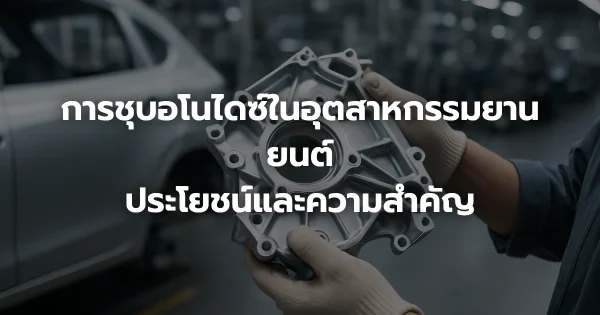 การชุบอโนไดซ์ในอุตสาหกรรมยานยนต์: ประโยชน์และความสำคัญ