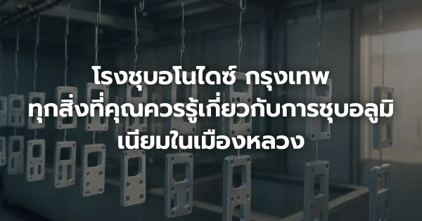 โรงชุบอโนไดซ์ กรุงเทพ: ทุกสิ่งที่คุณควรรู้เกี่ยวกับการชุบอลูมิเนียมในเมืองหลวง
