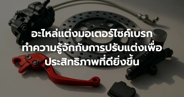 อะไหล่แต่งมอเตอร์ไซค์เบรก: ทำความรู้จักกับการปรับแต่งเพื่อประสิทธิภาพที่ดียิ่งขึ้น