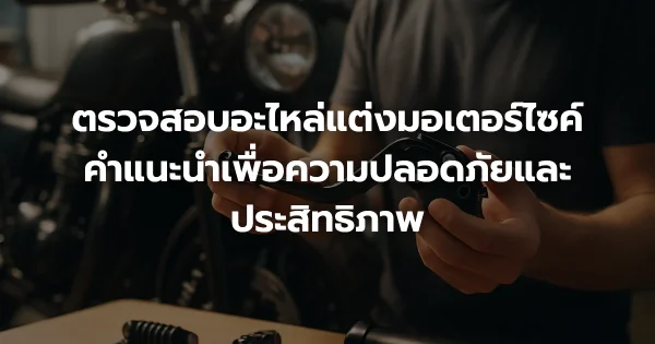 ตรวจสอบอะไหล่แต่งมอเตอร์ไซค์: คำแนะนำเพื่อความปลอดภัยและประสิทธิภาพ