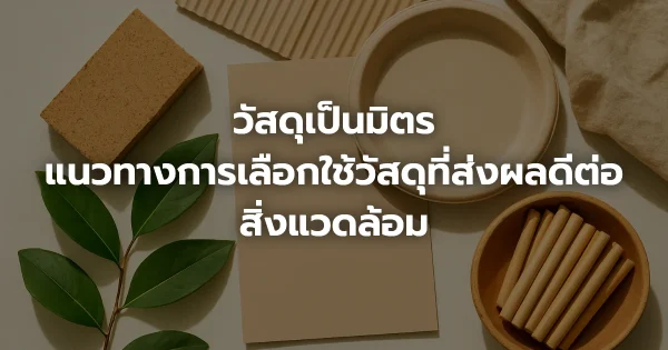 วัสดุเป็นมิตร: แนวทางการเลือกใช้วัสดุที่ส่งผลดีต่อสิ่งแวดล้อม