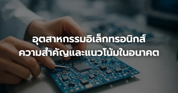 อุตสาหกรรมอิเล็กทรอนิกส์: ความสำคัญและแนวโน้มในอนาคต