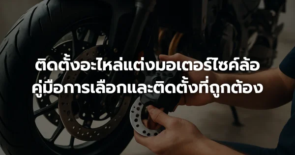 ติดตั้งอะไหล่แต่งมอเตอร์ไซค์ล้อ: คู่มือการเลือกและติดตั้งที่ถูกต้อง