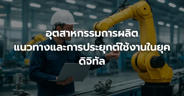 อุตสาหกรรมการผลิต: แนวทางและการประยุกต์ใช้งานในยุคดิจิทัล