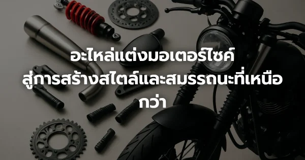 อะไหล่แต่งมอเตอร์ไซค์: สู่การสร้างสไตล์และสมรรถนะที่เหนือกว่า