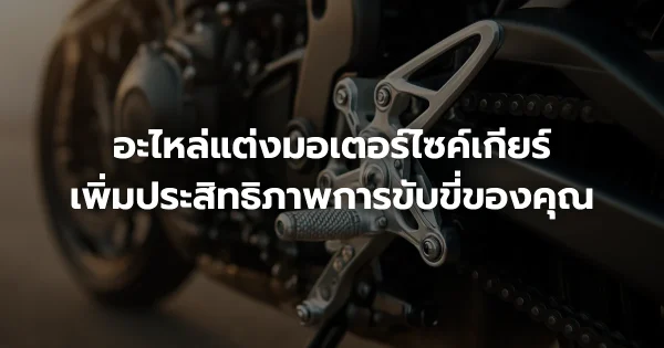 อะไหล่แต่งมอเตอร์ไซค์เกียร์: เพิ่มประสิทธิภาพการขับขี่ของคุณ