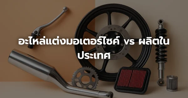 อะไหล่แต่งมอเตอร์ไซค์ vs ผลิตในประเทศ