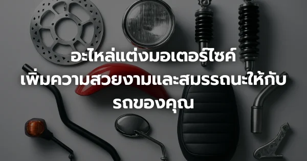 อะไหล่แต่งมอเตอร์ไซค์: เพิ่มความสวยงามและสมรรถนะให้กับรถของคุณ