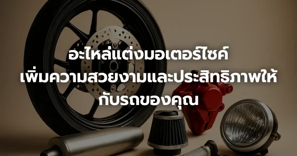 อะไหล่แต่งมอเตอร์ไซค์: เพิ่มความสวยงามและประสิทธิภาพให้กับรถของคุณ