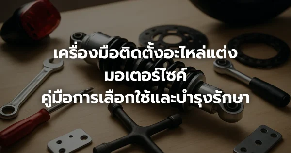 เครื่องมือติดตั้งอะไหล่แต่งมอเตอร์ไซค์: คู่มือการเลือกใช้และบำรุงรักษา