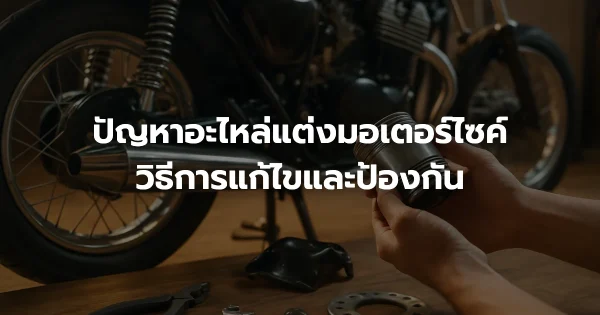 ปัญหาอะไหล่แต่งมอเตอร์ไซค์: วิธีการแก้ไขและป้องกัน