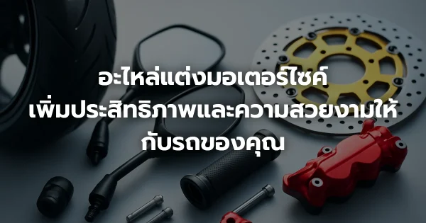 อะไหล่แต่งมอเตอร์ไซค์: เพิ่มประสิทธิภาพและความสวยงามให้กับรถของคุณ