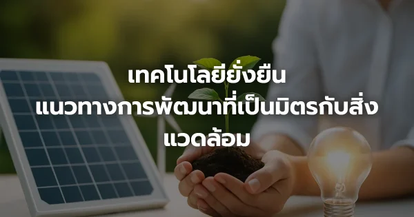 เทคโนโลยียั่งยืน: แนวทางการพัฒนาที่เป็นมิตรกับสิ่งแวดล้อม